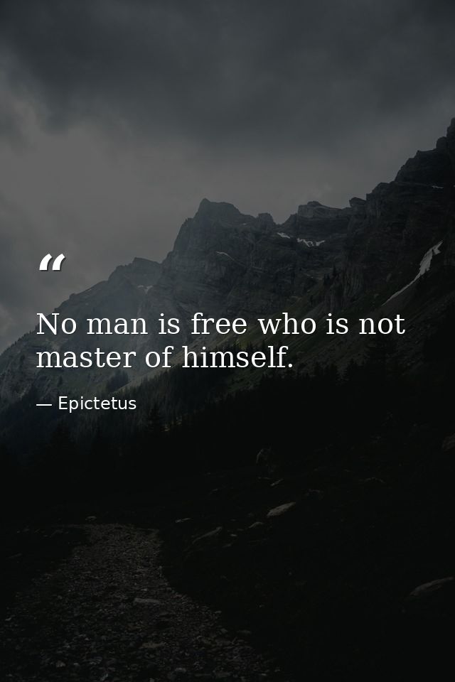 No man is free who is not master of himself. — Epictetus