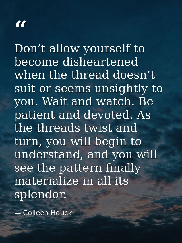 Don’t allow yourself to become disheartened when the thread doesn’t suit or seems unsightly to you. Wait and watch. Be p — Colleen Houck