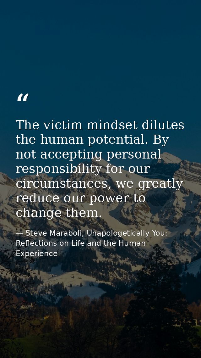 The victim mindset dilutes the human potential. By not accepting personal responsibility for our circumstances, we great — Steve Maraboli, Unapologetically You: Reflections on Life and the Human Experience