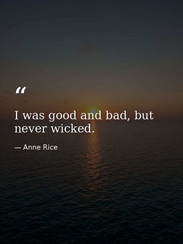 I was good and bad, but never wicked. — Anne Rice