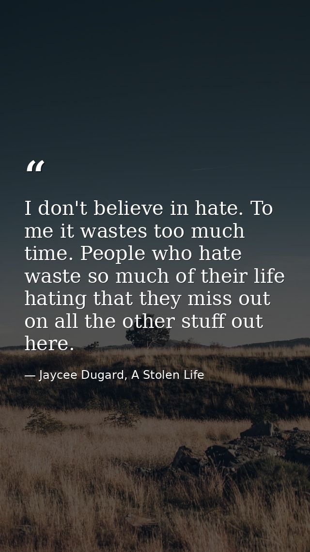 I don't believe in hate. To me it wastes too much time. People who hate waste so much of their life hating that they mis — Jaycee Dugard, A Stolen Life