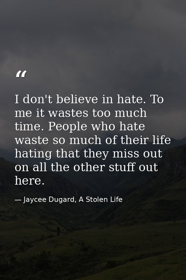 I don't believe in hate. To me it wastes too much time. People who hate waste so much of their life hating that they mis — Jaycee Dugard, A Stolen Life