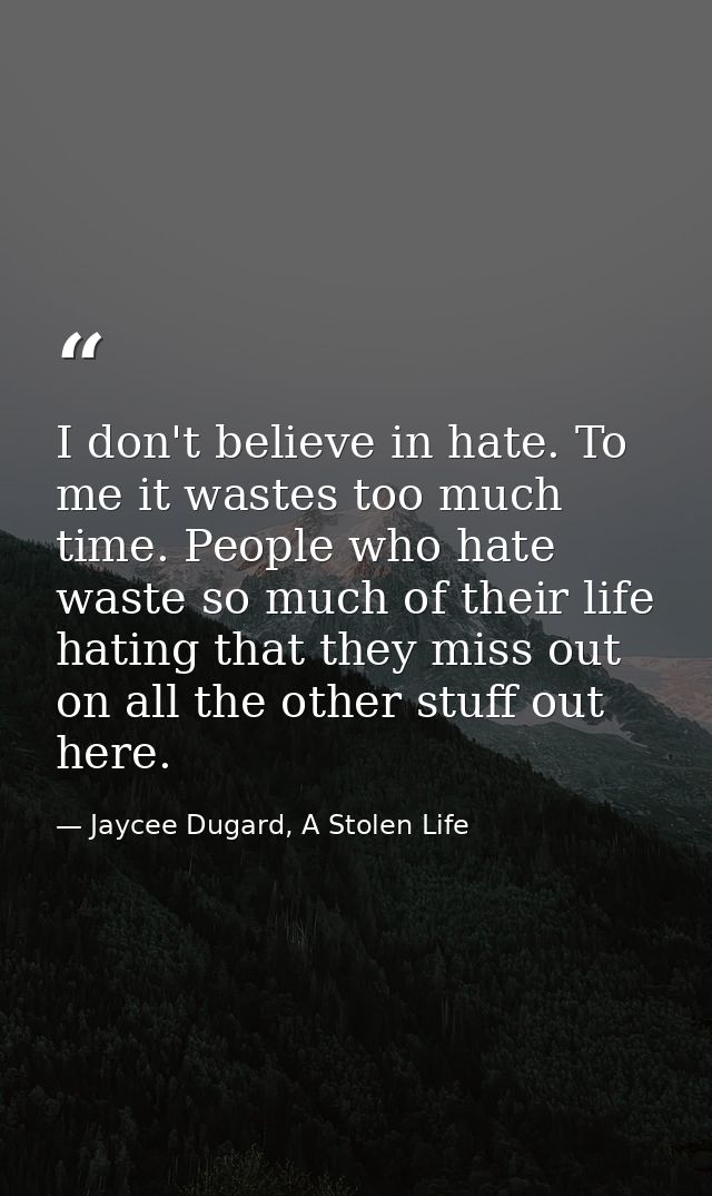 I don't believe in hate. To me it wastes too much time. People who hate waste so much of their life hating that they mis — Jaycee Dugard, A Stolen Life