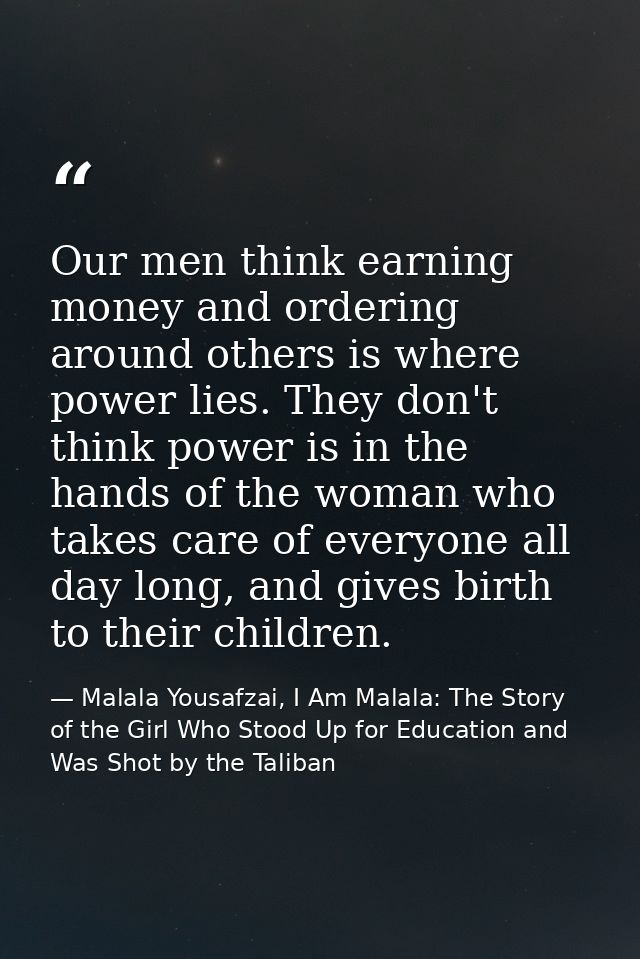 Our men think earning money and ordering around others is where power lies. They don't think power is in the hands of th — Malala Yousafzai, I Am Malala: The Story of the Girl Who Stood Up for Education and Was Shot by the Taliban