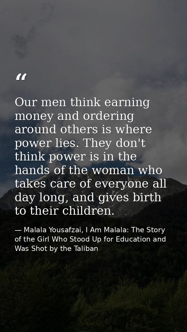 Our men think earning money and ordering around others is where power lies. They don't think power is in the hands of th — Malala Yousafzai, I Am Malala: The Story of the Girl Who Stood Up for Education and Was Shot by the Taliban