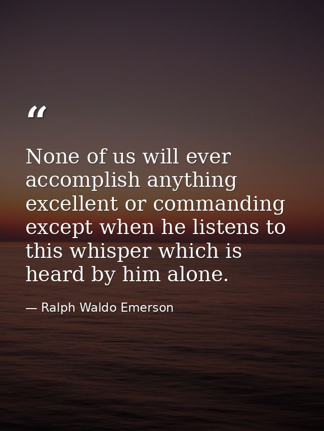 None of us will ever accomplish anything excellent or commanding except when he listens to this whisper which is heard b — Ralph Waldo Emerson