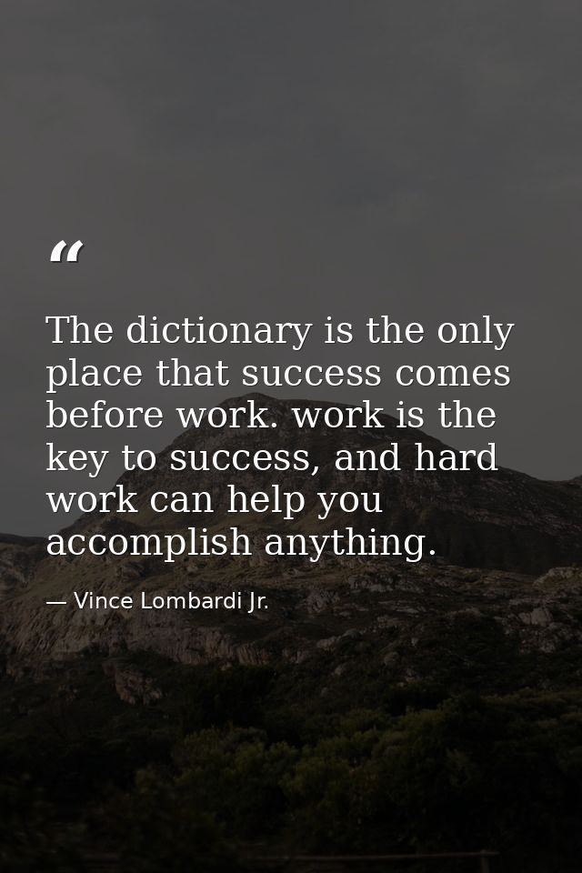 The dictionary is the only place that success comes before work. work is the key to success, and hard work can help you  — Vince Lombardi Jr.