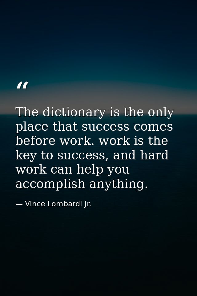 The dictionary is the only place that success comes before work. work is the key to success, and hard work can help you  — Vince Lombardi Jr.