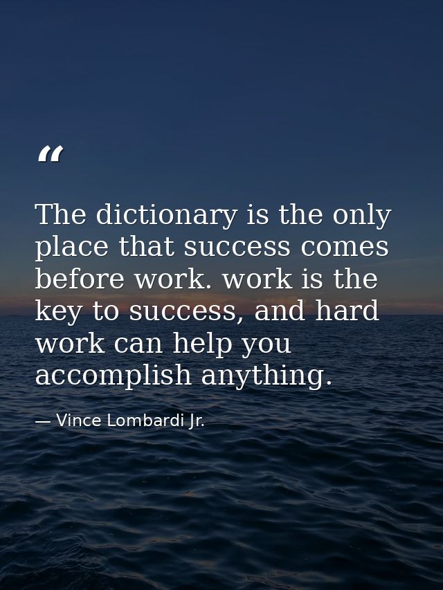 The dictionary is the only place that success comes before work. work is the key to success, and hard work can help you  — Vince Lombardi Jr.