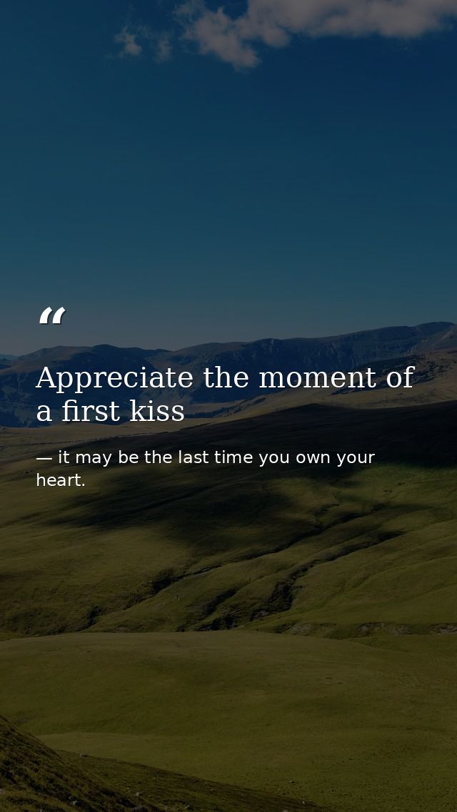 Appreciate the moment of a first kiss — it may be the last time you own your heart.