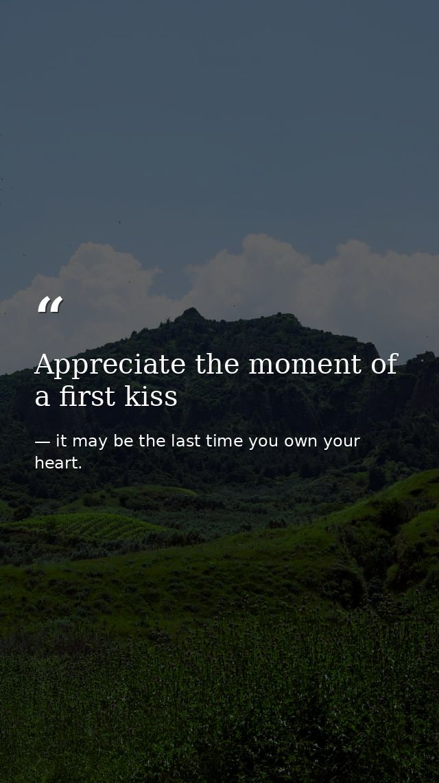 Appreciate the moment of a first kiss — it may be the last time you own your heart.