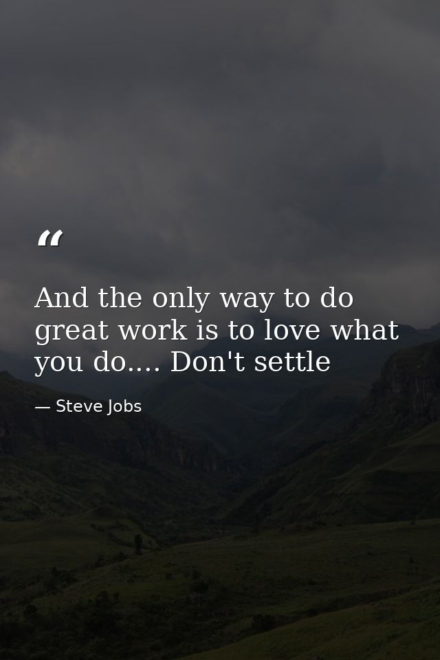 And the only way to do great work is to love what you do.... Don't settle — Steve Jobs