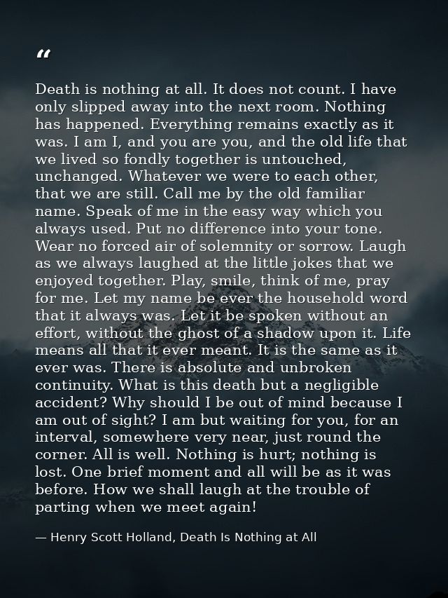Death is nothing at all. It does not count. I have only slipped away into the next room. Nothing has happened. Everythin — Henry Scott Holland, Death Is Nothing at All
