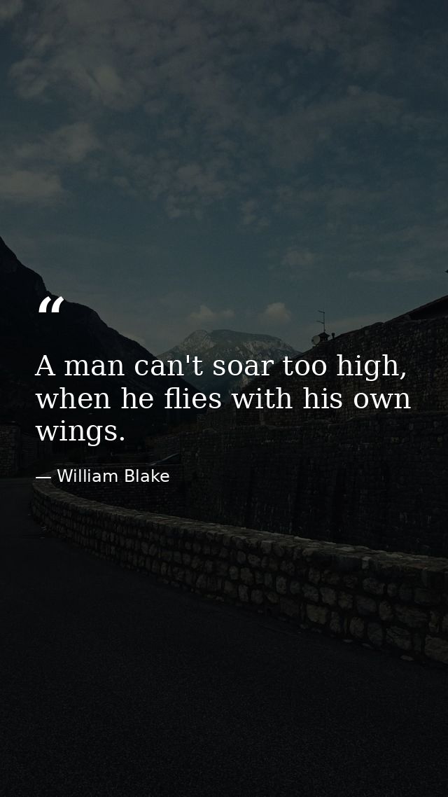 A man can't soar too high, when he flies with his own wings. — William Blake