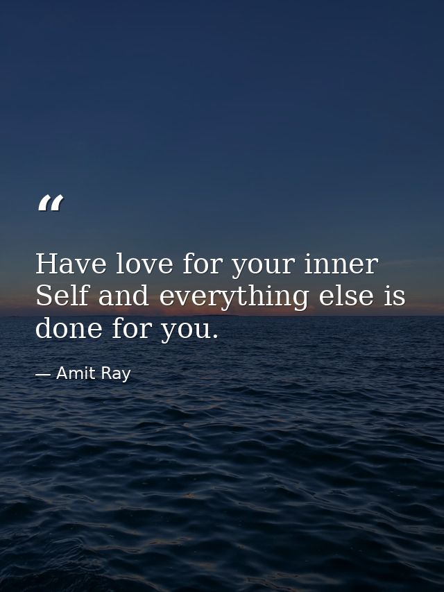 Have love for your inner Self and everything else is done for you. — Amit Ray