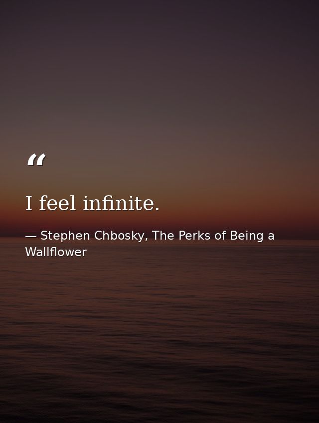 I feel infinite. — Stephen Chbosky, The Perks of Being a Wallflower