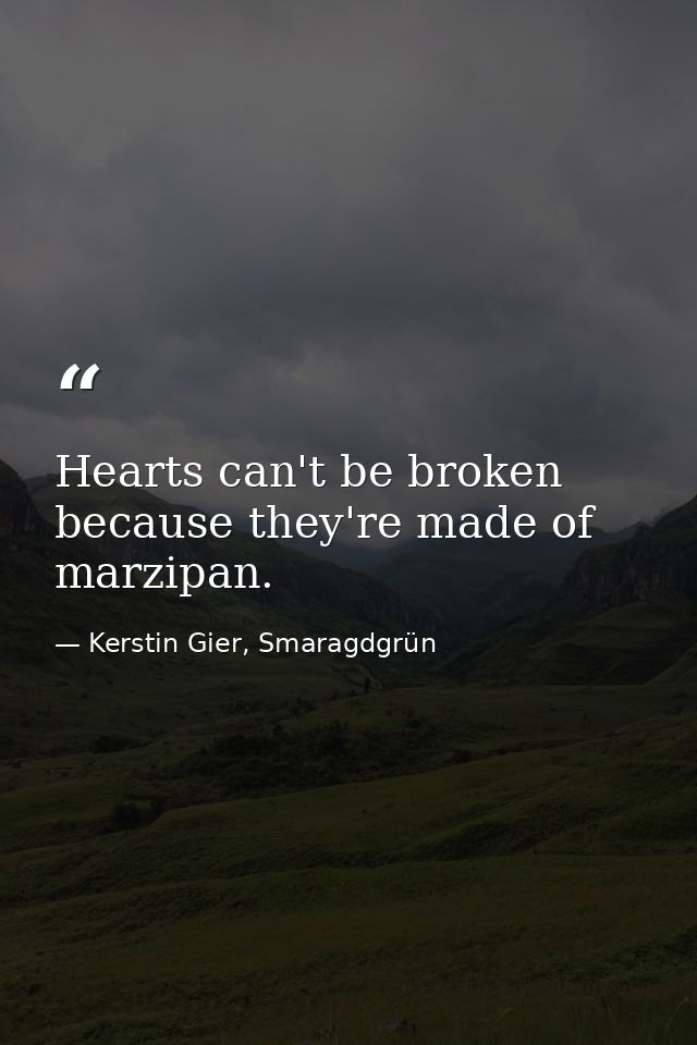 Hearts can't be broken because they're made of marzipan. — Kerstin Gier, Smaragdgrün