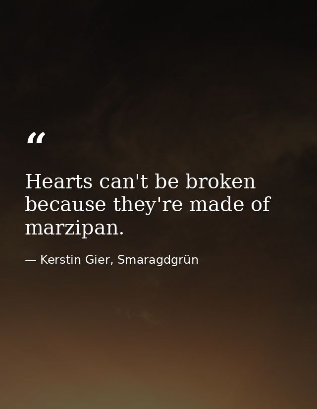 Hearts can't be broken because they're made of marzipan. — Kerstin Gier, Smaragdgrün