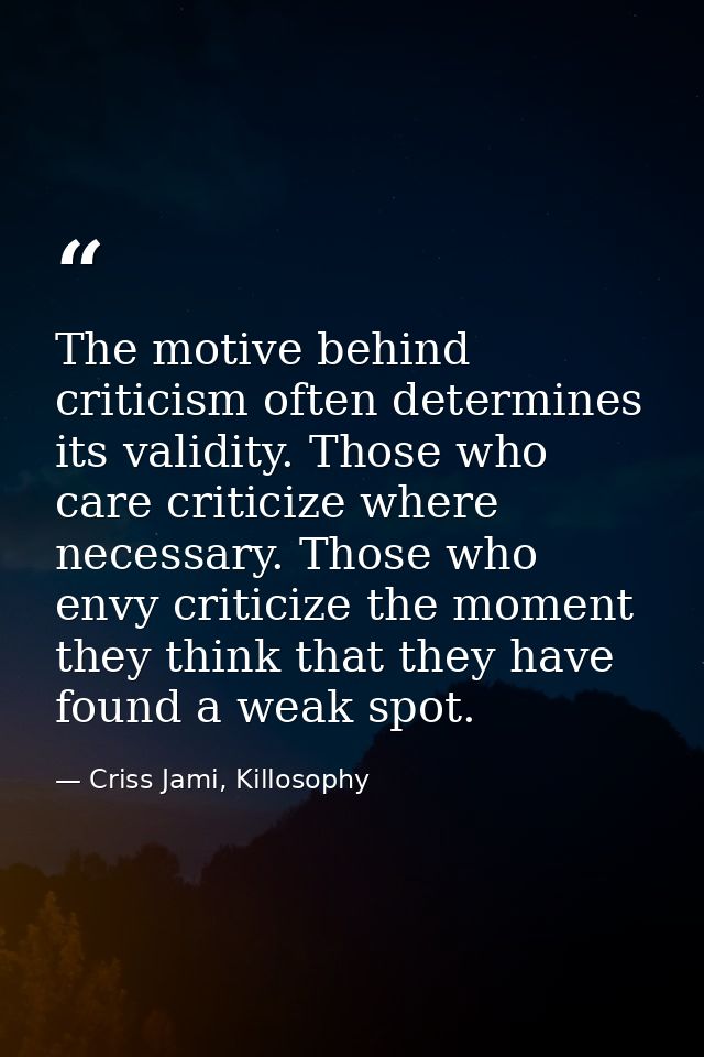 The motive behind criticism often determines its validity. Those who care criticize where necessary. Those who envy crit — Criss Jami, Killosophy