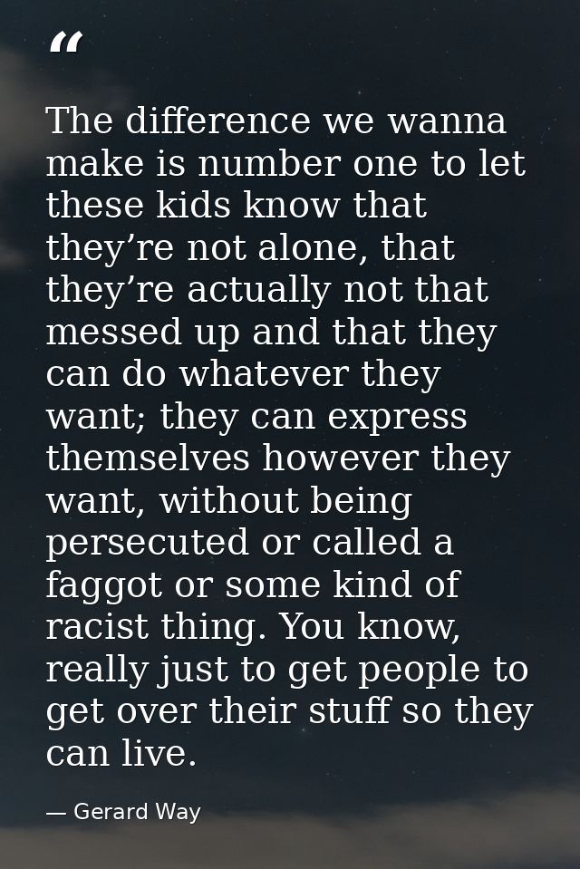 The difference we wanna make is number one to let these kids know that they’re not alone, that they’re actually not that — Gerard Way