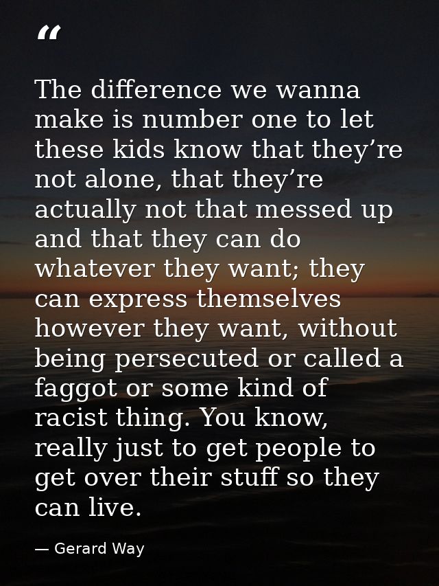 The difference we wanna make is number one to let these kids know that they’re not alone, that they’re actually not that — Gerard Way