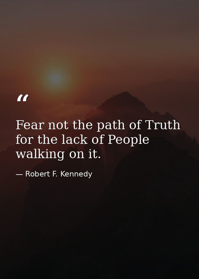 Fear not the path of Truth for the lack of People walking on it. — Robert F. Kennedy