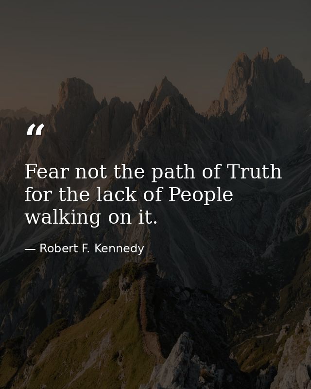 Fear not the path of Truth for the lack of People walking on it. — Robert F. Kennedy