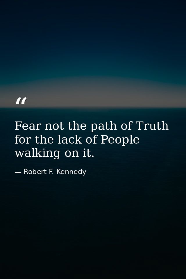 Fear not the path of Truth for the lack of People walking on it. — Robert F. Kennedy
