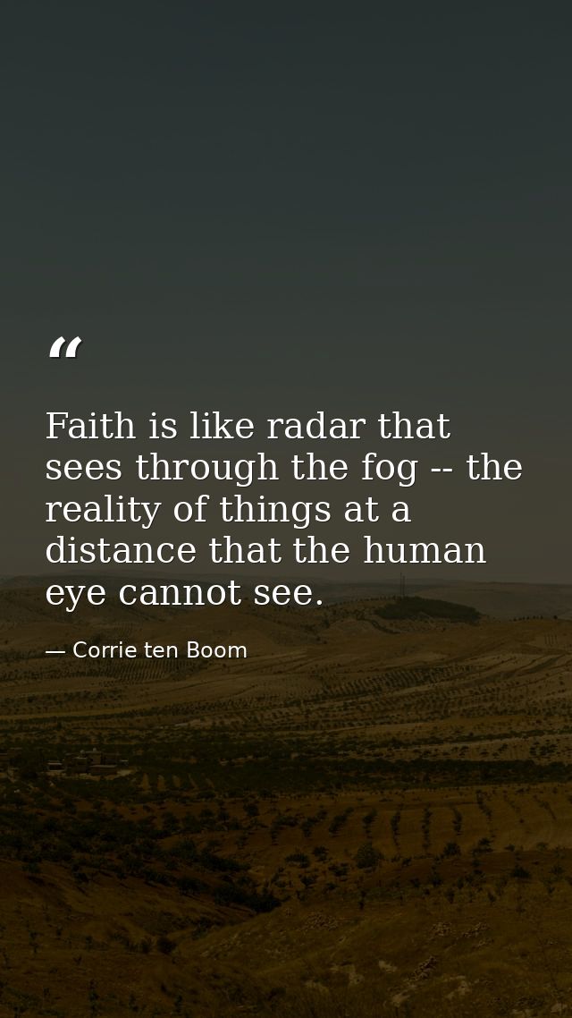 Faith is like radar that sees through the fog -- the reality of things at a distance that the human eye cannot see. — Corrie ten Boom
