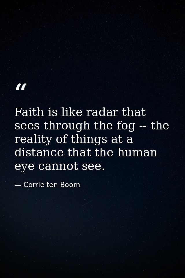 Faith is like radar that sees through the fog -- the reality of things at a distance that the human eye cannot see. — Corrie ten Boom