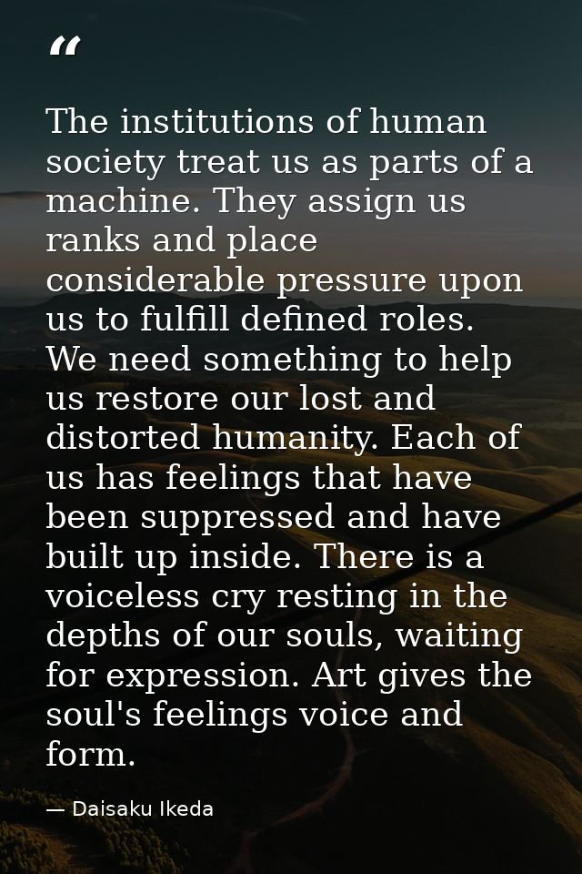 The institutions of human society treat us as parts of a machine. They assign us ranks and place considerable pressure u — Daisaku Ikeda
