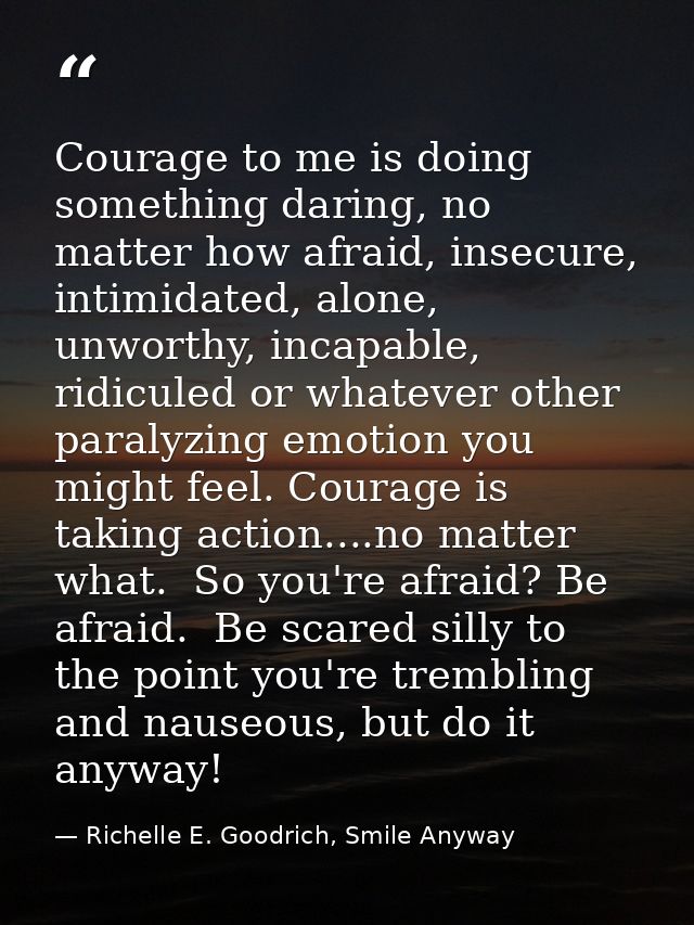 Courage to me is doing something daring, no matter how afraid, insecure, intimidated, alone, unworthy, incapable, ridicu — Richelle E. Goodrich, Smile Anyway