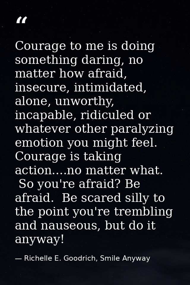 Courage to me is doing something daring, no matter how afraid, insecure, intimidated, alone, unworthy, incapable, ridicu — Richelle E. Goodrich, Smile Anyway