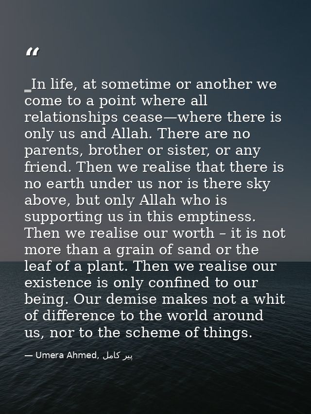 ‗In life, at sometime or another we come to a point where all relationships cease—where there is only us and Allah. Ther — Umera Ahmed, پیر کامل