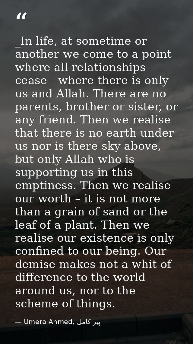 ‗In life, at sometime or another we come to a point where all relationships cease—where there is only us and Allah. Ther — Umera Ahmed, پیر کامل