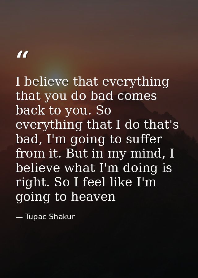 I believe that everything that you do bad comes back to you. So everything that I do that's bad, I'm going to suffer fro — Tupac Shakur