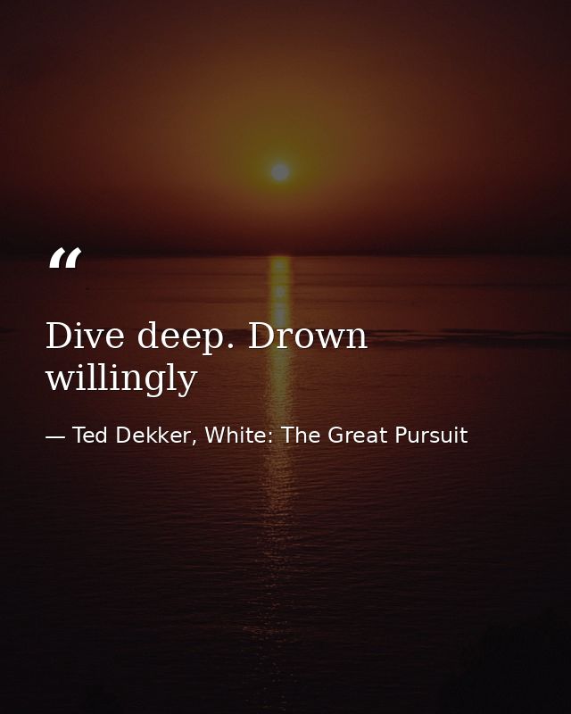 Dive deep. Drown willingly — Ted Dekker, White: The Great Pursuit