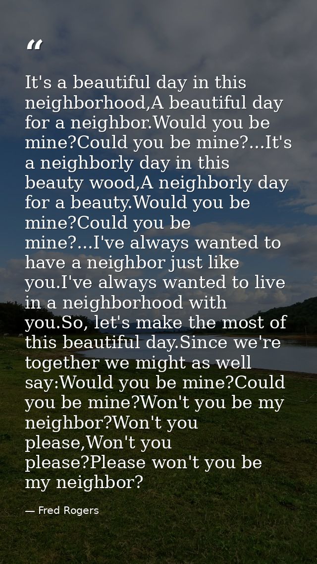 It's a beautiful day in this neighborhood,A beautiful day for a neighbor.Would you be mine?Could you be mine?...It's a n — Fred Rogers