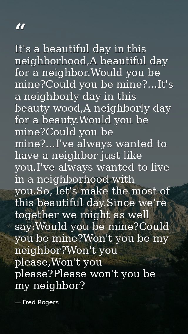 It's a beautiful day in this neighborhood,A beautiful day for a neighbor.Would you be mine?Could you be mine?...It's a n — Fred Rogers