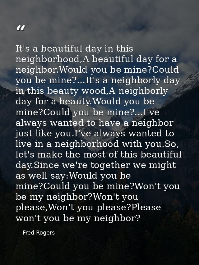 It's a beautiful day in this neighborhood,A beautiful day for a neighbor.Would you be mine?Could you be mine?...It's a n — Fred Rogers