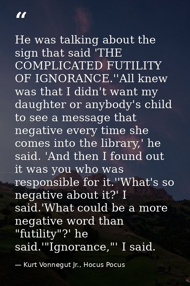 He was talking about the sign that said 'THE COMPLICATED FUTILITY OF IGNORANCE.''All knew was that I didn't want my daug — Kurt Vonnegut Jr., Hocus Pocus