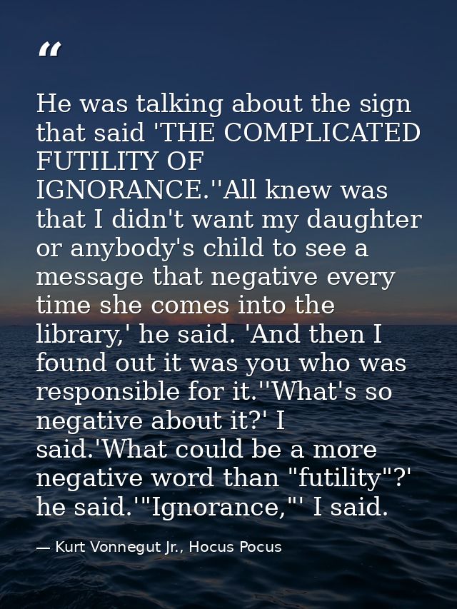 He was talking about the sign that said 'THE COMPLICATED FUTILITY OF IGNORANCE.''All knew was that I didn't want my daug — Kurt Vonnegut Jr., Hocus Pocus
