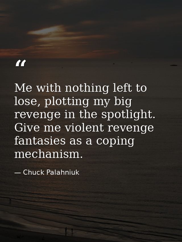 Me with nothing left to lose, plotting my big revenge in the spotlight. Give me violent revenge fantasies as a coping me — Chuck Palahniuk