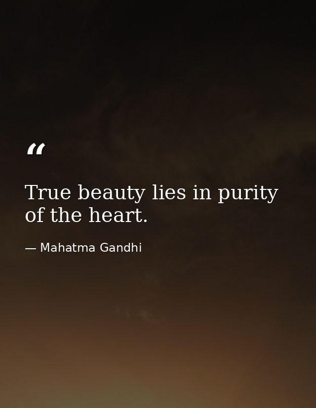 True beauty lies in purity of the heart. — Mahatma Gandhi