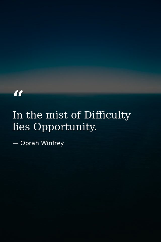In the mist of Difficulty lies Opportunity. — Oprah Winfrey