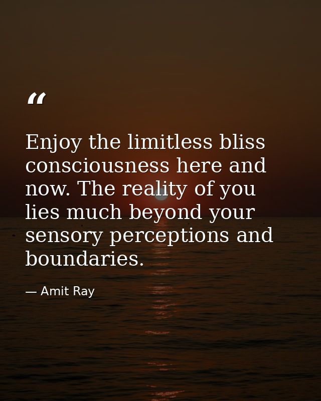 Enjoy the limitless bliss consciousness here and now. The reality of you lies much beyond your sensory perceptions and b — Amit Ray
