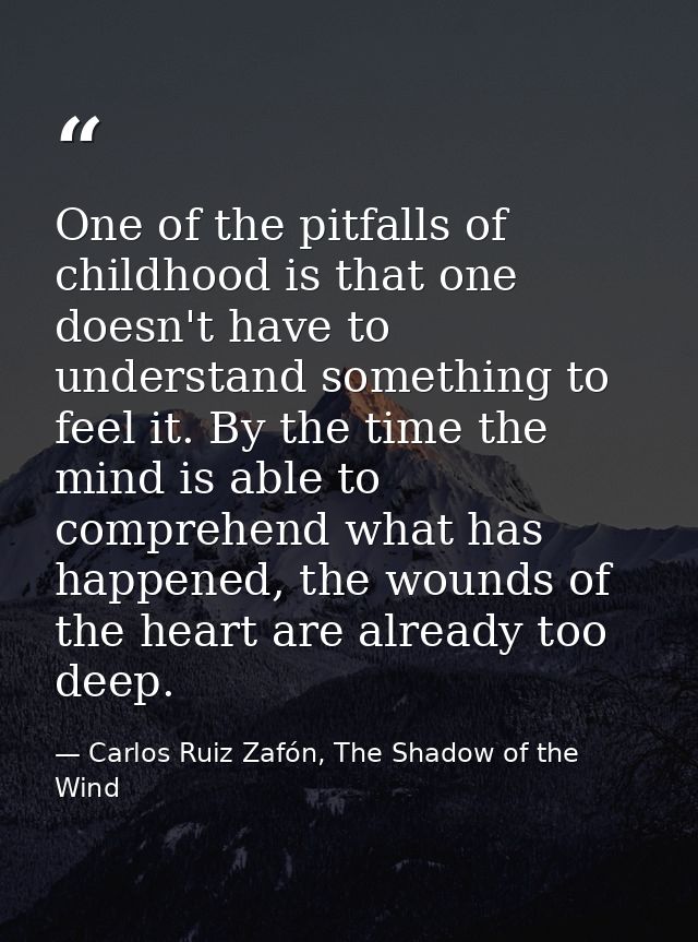 One of the pitfalls of childhood is that one doesn't have to understand something to feel it. By the time the mind is ab — Carlos Ruiz Zafón, The Shadow of the Wind