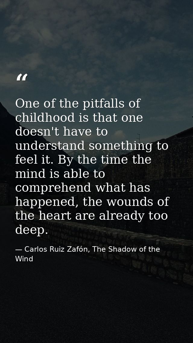 One of the pitfalls of childhood is that one doesn't have to understand something to feel it. By the time the mind is ab — Carlos Ruiz Zafón, The Shadow of the Wind