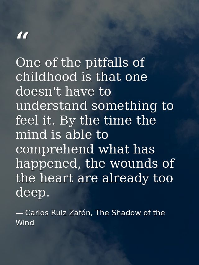 One of the pitfalls of childhood is that one doesn't have to understand something to feel it. By the time the mind is ab — Carlos Ruiz Zafón, The Shadow of the Wind