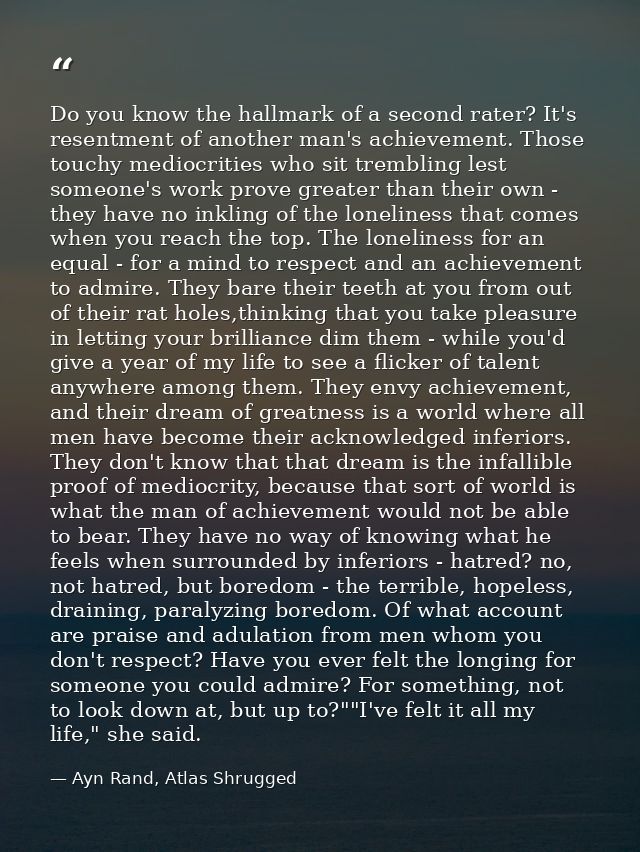 Do you know the hallmark of a second rater? It's resentment of another man's achievement. Those touchy mediocrities who  — Ayn Rand, Atlas Shrugged